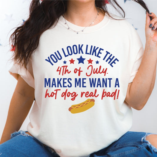 You Look Like the 4th of July, Makes Me Want a Hot Dog Real Bad Tee