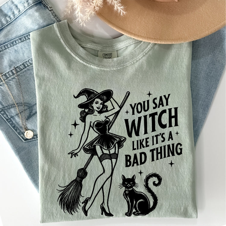 You Say Witch Like it's a Bad Thing Comfort Colors Tee